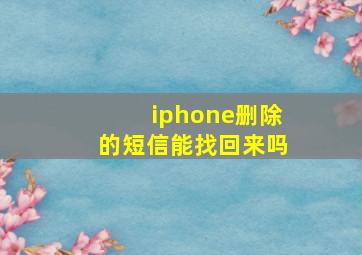 iphone删除的短信能找回来吗