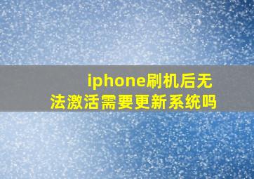 iphone刷机后无法激活需要更新系统吗