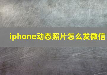 iphone动态照片怎么发微信