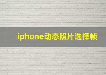 iphone动态照片选择帧