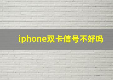 iphone双卡信号不好吗