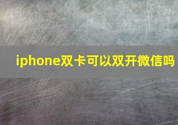 iphone双卡可以双开微信吗