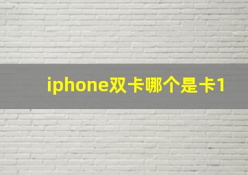 iphone双卡哪个是卡1