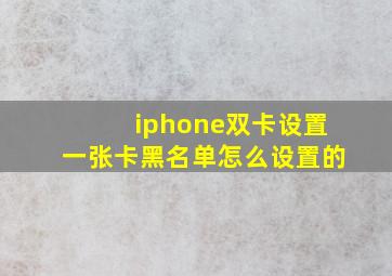 iphone双卡设置一张卡黑名单怎么设置的