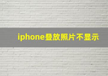 iphone叠放照片不显示