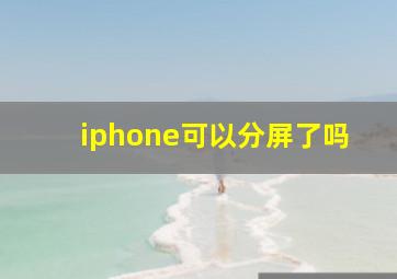 iphone可以分屏了吗