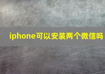 iphone可以安装两个微信吗