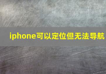 iphone可以定位但无法导航