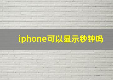 iphone可以显示秒钟吗