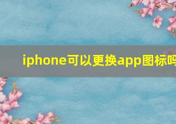 iphone可以更换app图标吗