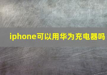 iphone可以用华为充电器吗