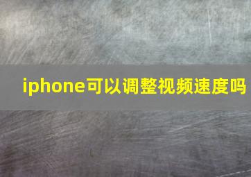 iphone可以调整视频速度吗