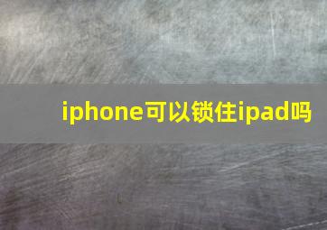 iphone可以锁住ipad吗