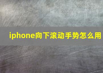 iphone向下滚动手势怎么用