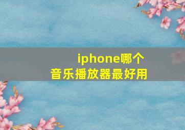 iphone哪个音乐播放器最好用