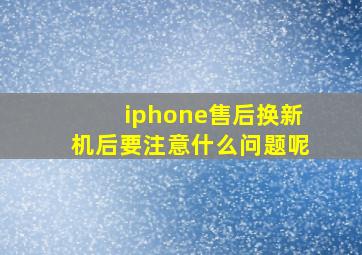 iphone售后换新机后要注意什么问题呢