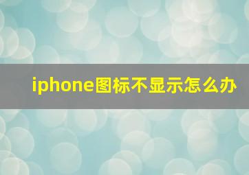 iphone图标不显示怎么办