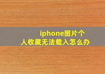 iphone图片个人收藏无法载入怎么办