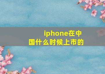 iphone在中国什么时候上市的