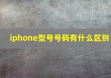 iphone型号号码有什么区别