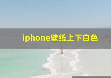 iphone壁纸上下白色