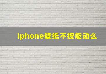 iphone壁纸不按能动么