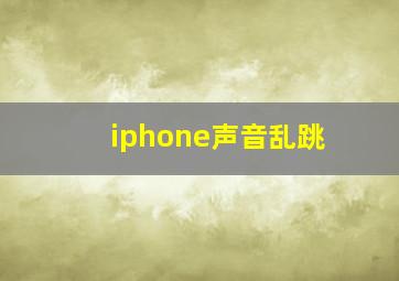 iphone声音乱跳