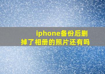 iphone备份后删掉了相册的照片还有吗