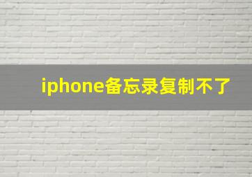 iphone备忘录复制不了