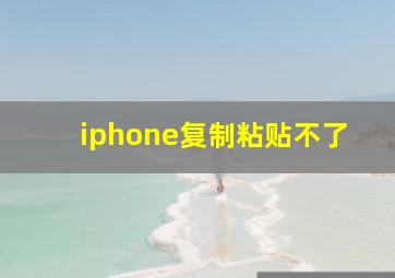 iphone复制粘贴不了