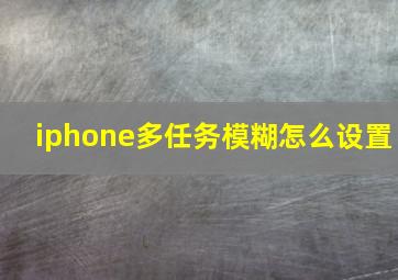 iphone多任务模糊怎么设置