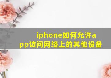 iphone如何允许app访问网络上的其他设备