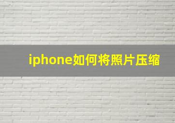 iphone如何将照片压缩