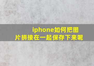 iphone如何把图片拼接在一起保存下来呢