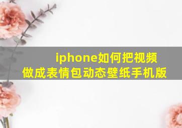 iphone如何把视频做成表情包动态壁纸手机版