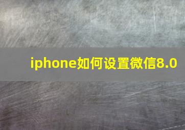 iphone如何设置微信8.0