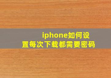 iphone如何设置每次下载都需要密码