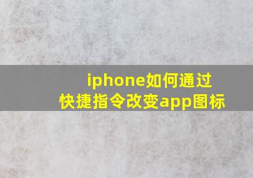 iphone如何通过快捷指令改变app图标