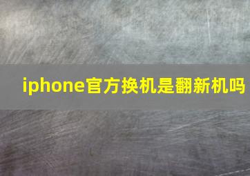 iphone官方换机是翻新机吗