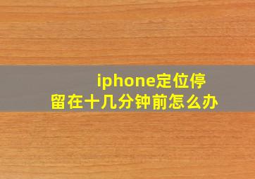 iphone定位停留在十几分钟前怎么办