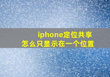 iphone定位共享怎么只显示在一个位置