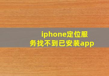 iphone定位服务找不到已安装app