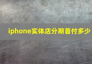 iphone实体店分期首付多少