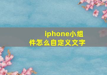 iphone小组件怎么自定义文字