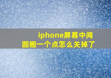 iphone屏幕中间圆圈一个点怎么关掉了