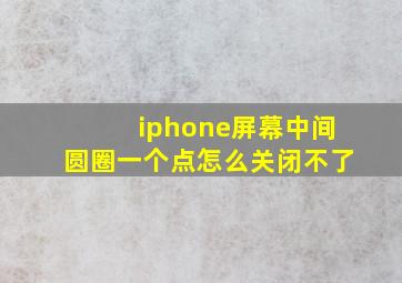 iphone屏幕中间圆圈一个点怎么关闭不了