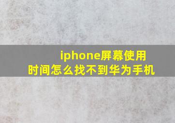 iphone屏幕使用时间怎么找不到华为手机