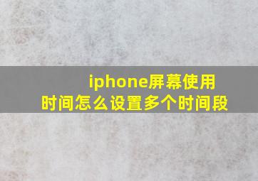 iphone屏幕使用时间怎么设置多个时间段