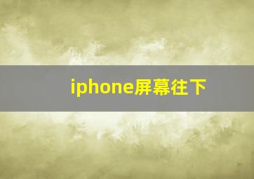 iphone屏幕往下