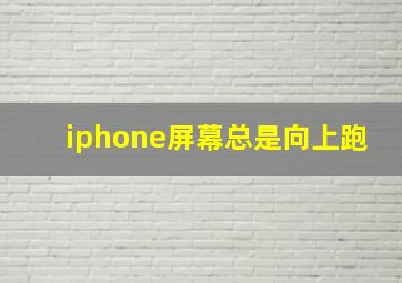 iphone屏幕总是向上跑